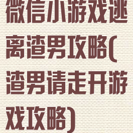 微信小游戏逃离渣男攻略(渣男请走开游戏攻略)