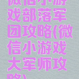 微信小游戏部落军团攻略(微信小游戏大军师攻略)