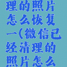 微信已清理的照片怎么恢复一(微信已经清理的照片怎么恢复)