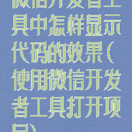 微信开发者工具中怎样显示代码的效果(使用微信开发者工具打开项目)