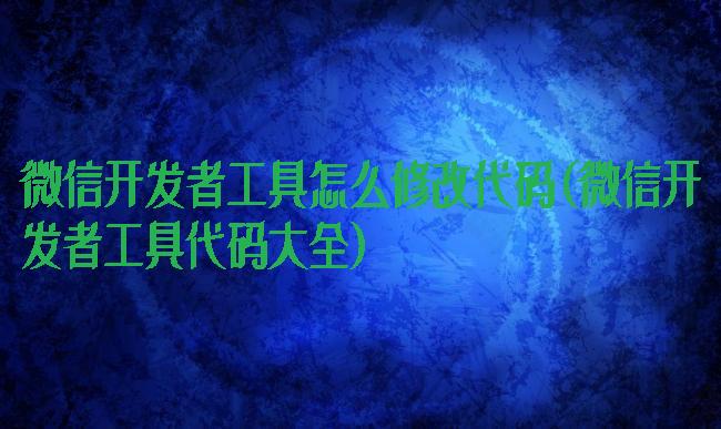 微信开发者工具怎么修改代码(微信开发者工具代码大全)