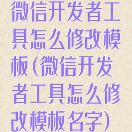 微信开发者工具怎么修改模板(微信开发者工具怎么修改模板名字)