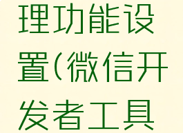 微信开发者工具怎么关闭代理功能设置(微信开发者工具怎么关闭代理功能设置)