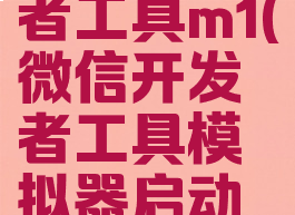 微信开发者工具m1(微信开发者工具模拟器启动失败)