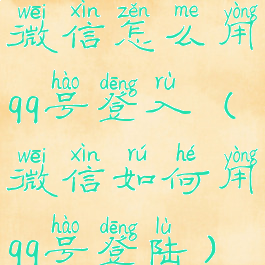 微信怎么用qq号登入(微信如何用qq号登陆)