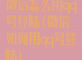 微信怎么用qq号登陆(微信如何用qq号登陆)