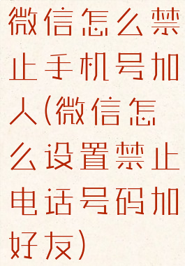 微信怎么禁止手机号加人(微信怎么设置禁止电话号码加好友)
