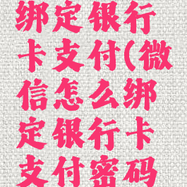 微信怎么绑定银行卡支付(微信怎么绑定银行卡支付密码是什么)