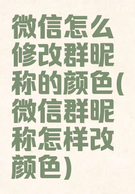 微信怎么修改群昵称的颜色(微信群昵称怎样改颜色)