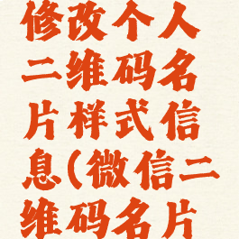 微信怎么修改个人二维码名片样式信息(微信二维码名片怎么更改)