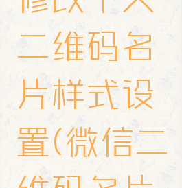 微信怎么修改个人二维码名片样式设置(微信二维码名片怎么更改)