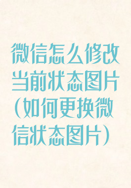 微信怎么修改当前状态图片(如何更换微信状态图片)