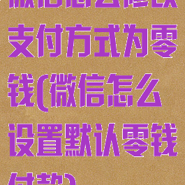 微信怎么修改支付方式为零钱(微信怎么设置默认零钱付款)