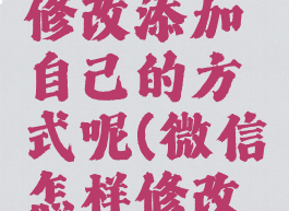 微信怎么修改添加自己的方式呢(微信怎样修改添加方式)