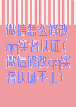 微信怎么修改qq实名认证(微信修改qq实名认证不上)
