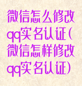 微信怎么修改qq实名认证(微信怎样修改qq实名认证)