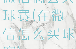 微信怎么买球赛(在微信怎么买球赛)