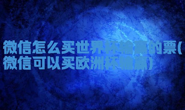 微信怎么买世界杯输赢的票(微信可以买欧洲杯输赢)