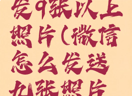 微信怎么发9张以上照片(微信怎么发送九张照片儿?)