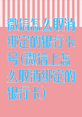 微信怎么取消绑定的银行卡号(微信上怎么取消绑定的银行卡)