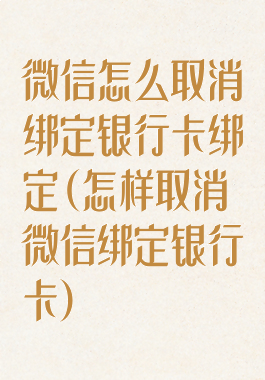 微信怎么取消绑定银行卡绑定(怎样取消微信绑定银行卡)