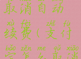 微信怎么取消自动续费(支付宝怎么取消自动续费)