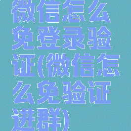 微信怎么免登录验证(微信怎么免验证进群)