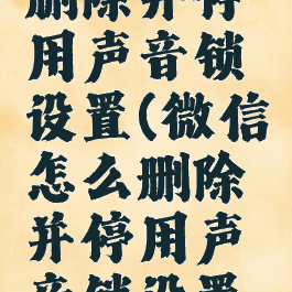 微信怎么删除并停用声音锁设置(微信怎么删除并停用声音锁设置功能)