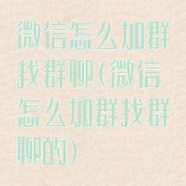 微信怎么加群找群聊(微信怎么加群找群聊的)
