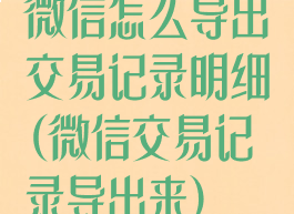 微信怎么导出交易记录明细(微信交易记录导出来)