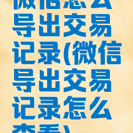 微信怎么导出交易记录(微信导出交易记录怎么查看)