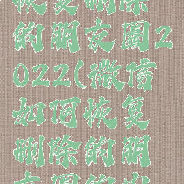 微信怎么恢复删除的朋友圈2022(微信如何恢复删除的朋友圈的内容)