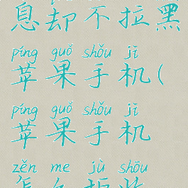 微信怎么拒收对方信息却不拉黑苹果手机(苹果手机怎么拒收微信消息但不拉黑)