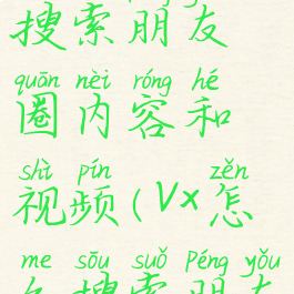 微信怎么搜索朋友圈内容和视频(vx怎么搜索朋友圈内容)