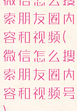 微信怎么搜索朋友圈内容和视频(微信怎么搜索朋友圈内容和视频号)