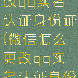 微信怎么更改qq实名认证身份证(微信怎么更改qq实名认证身份证信息)