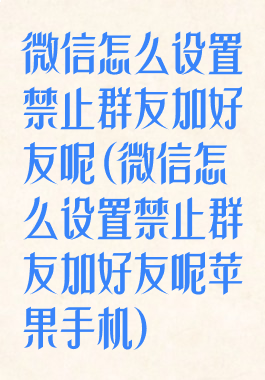 微信怎么设置禁止群友加好友呢(微信怎么设置禁止群友加好友呢苹果手机)
