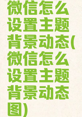微信怎么设置主题背景动态(微信怎么设置主题背景动态图)
