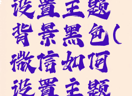 微信怎么设置主题背景黑色(微信如何设置主题背景黑色)