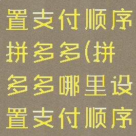 微信怎么设置支付顺序拼多多(拼多多哪里设置支付顺序)