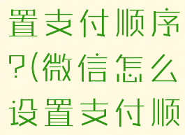 微信怎么设置支付顺序?(微信怎么设置支付顺序扣费)