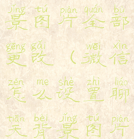 微信怎么设置聊天背景图片全部更改(微信怎么设置聊天背景图片全部更改了)