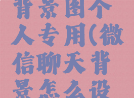 微信怎么设置聊天背景图个人专用(微信聊天背景怎么设置个人聊天背景)