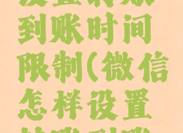 微信怎么设置转账到账时间限制(微信怎样设置转账到账时间限制)