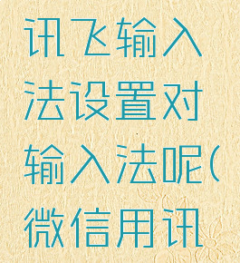 微信怎么讯飞输入法设置对输入法呢(微信用讯飞输入法)