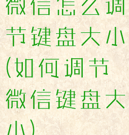 微信怎么调节键盘大小(如何调节微信键盘大小)