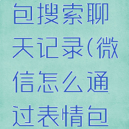 微信怎么通过表情包搜索聊天记录(微信怎么通过表情包搜索聊天记录内容)