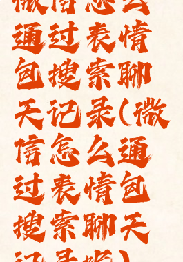 微信怎么通过表情包搜索聊天记录(微信怎么通过表情包搜索聊天记录呢)