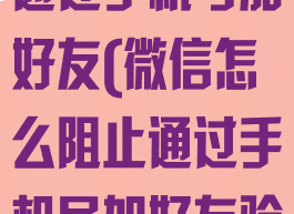 微信怎么阻止通过手机号加好友(微信怎么阻止通过手机号加好友验证)
