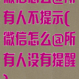 微信怎么@所有人不提示(微信怎么@所有人没有提醒)